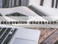 邹城连线小程序制作软件（连线应用是什么软件）