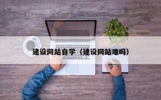 邹城建设网站自学（建设网站难吗）