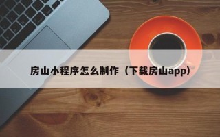 邹城房山小程序怎么制作（下载房山app）