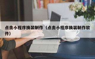 邹城点击小程序换装制作（点击小程序换装制作软件）