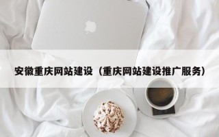 邹城安徽重庆网站建设（重庆网站建设推广服务）