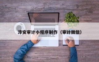 邹城淳安审计小程序制作（审计微信）