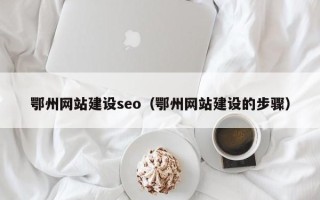 邹城鄂州网站建设seo（鄂州网站建设的步骤）