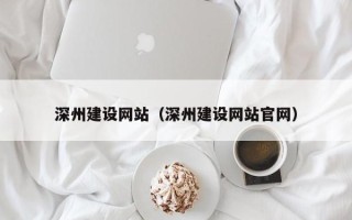 邹城深州建设网站（深州建设网站官网）