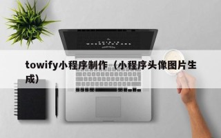 邹城towify小程序制作（小程序头像图片生成）