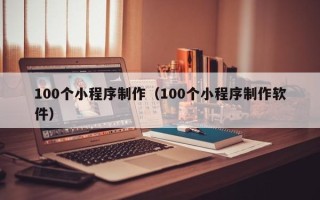邹城100个小程序制作（100个小程序制作软件）