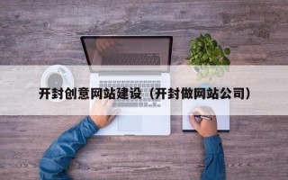 邹城开封创意网站建设（开封做网站公司）